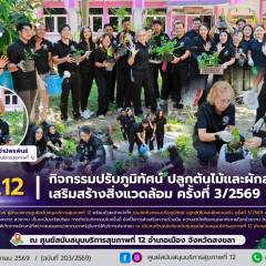 ศบส.12 จัดกิจกรรมปรับภูมิทัศน์ ปลูกต้นไม้และผักสวนครัว เสริมสร้างสิ่งแวดล้อม ครั้งที่ 3/2569