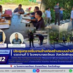 ศบส.12 ร่วมประชุมตรวจรับงานจ้างก่อสร้างระบบบำบัดน้ำเสีย งวดงานที่ 5 โรงพยาบาลตะโหมด จังหวัดพัทลุง